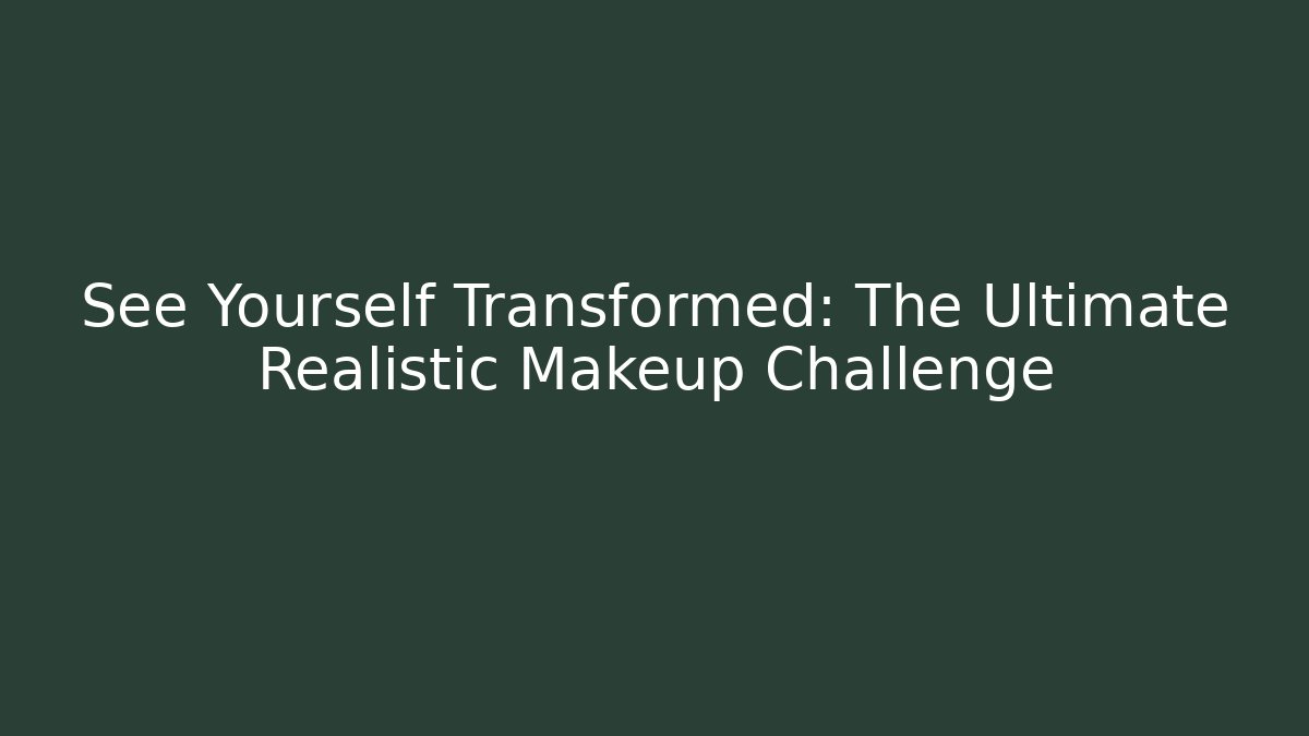 See Yourself Transformed: The Ultimate Realistic Makeup Challenge