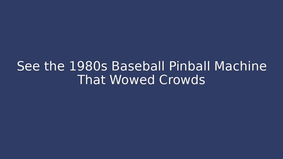 See the 1980s Baseball Pinball Machine That Wowed Crowds