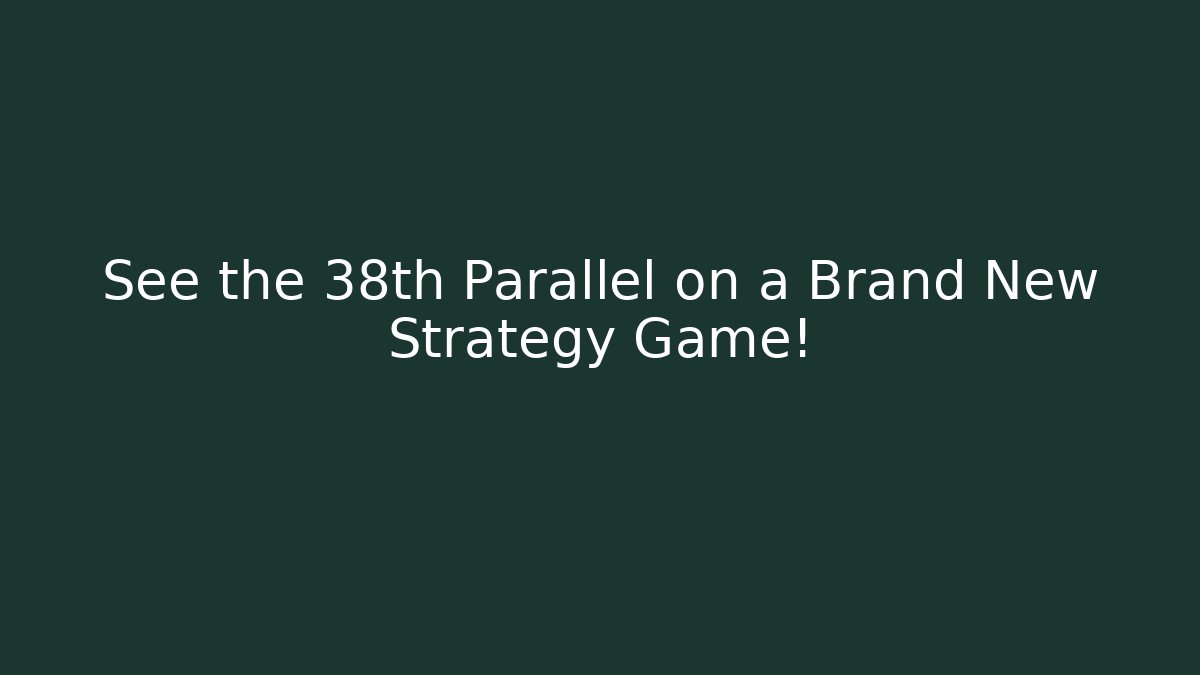 See the 38th Parallel on a Brand New Strategy Game!