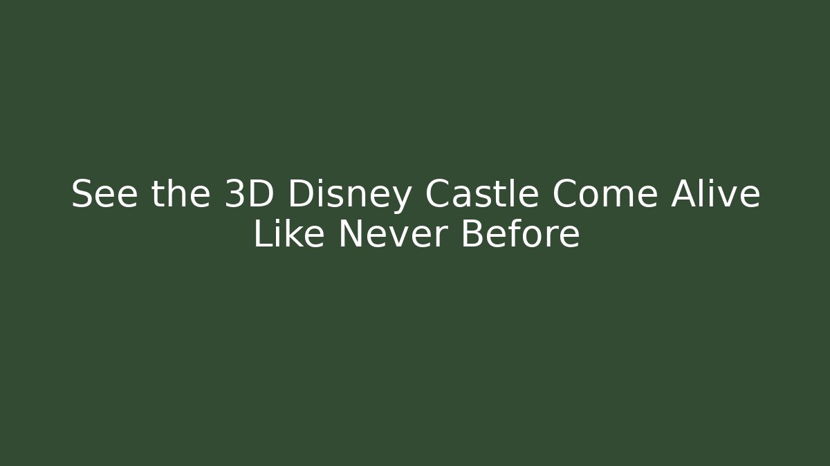 See the 3D Disney Castle Come Alive Like Never Before