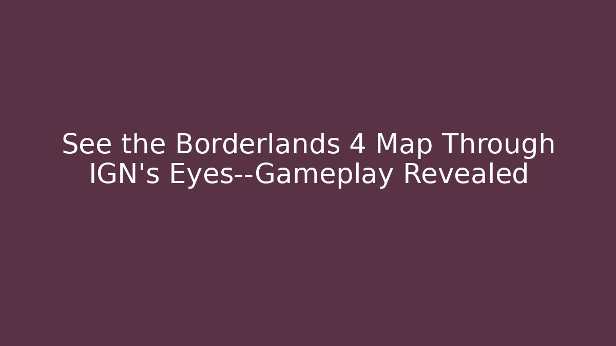 See the Borderlands 4 Map Through IGN’s Eyes—Gameplay Revealed