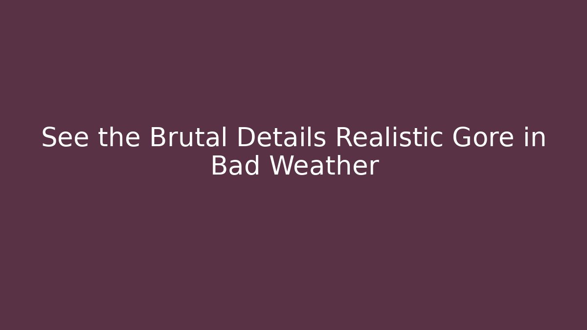 See the Brutal Details Realistic Gore in Bad Weather