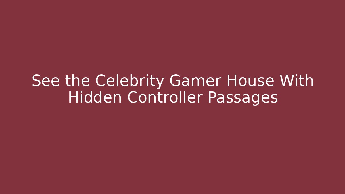 See the Celebrity Gamer House With Hidden Controller Passages