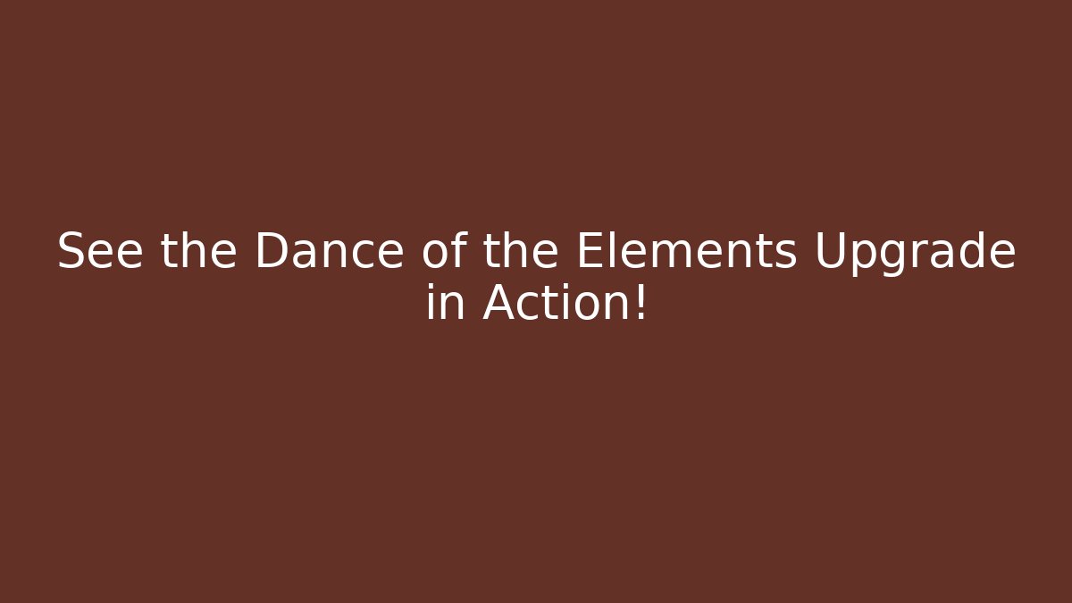 See the Dance of the Elements Upgrade in Action!