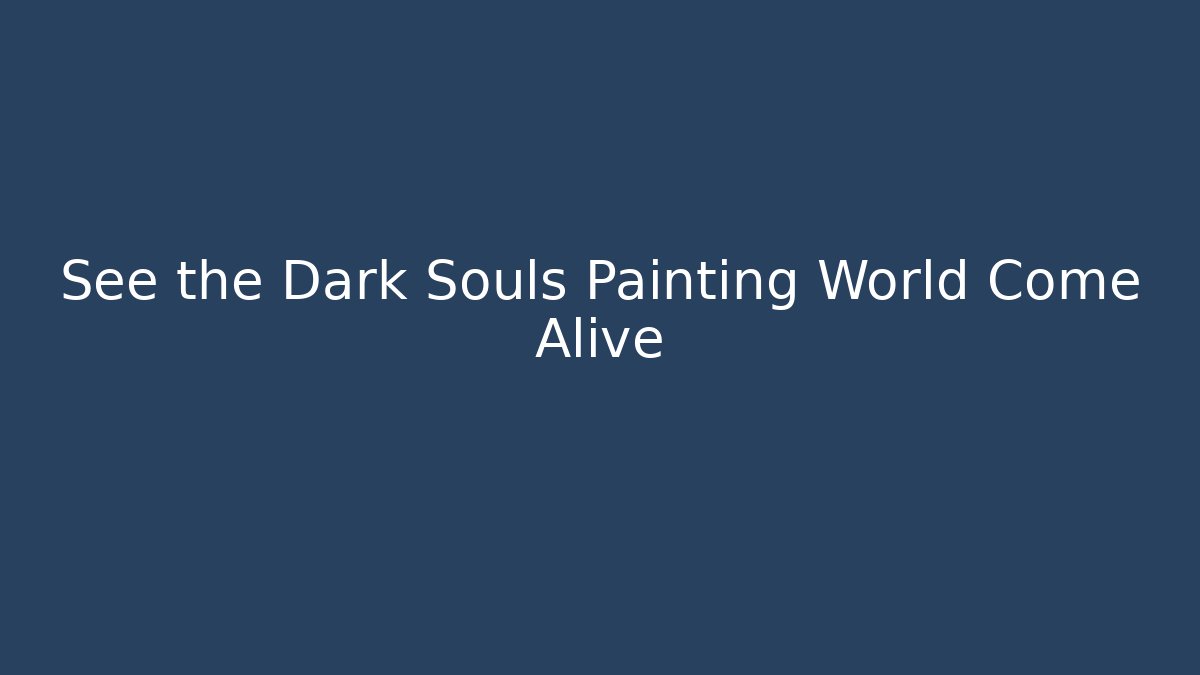 See the Dark Souls Painting World Come Alive
