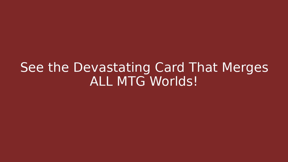 See the Devastating Card That Merges ALL MTG Worlds!