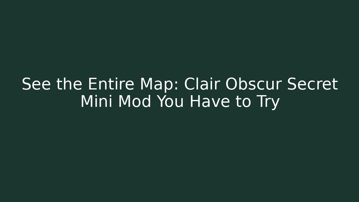 See the Entire Map: Clair Obscur Secret Mini Mod You Have to Try