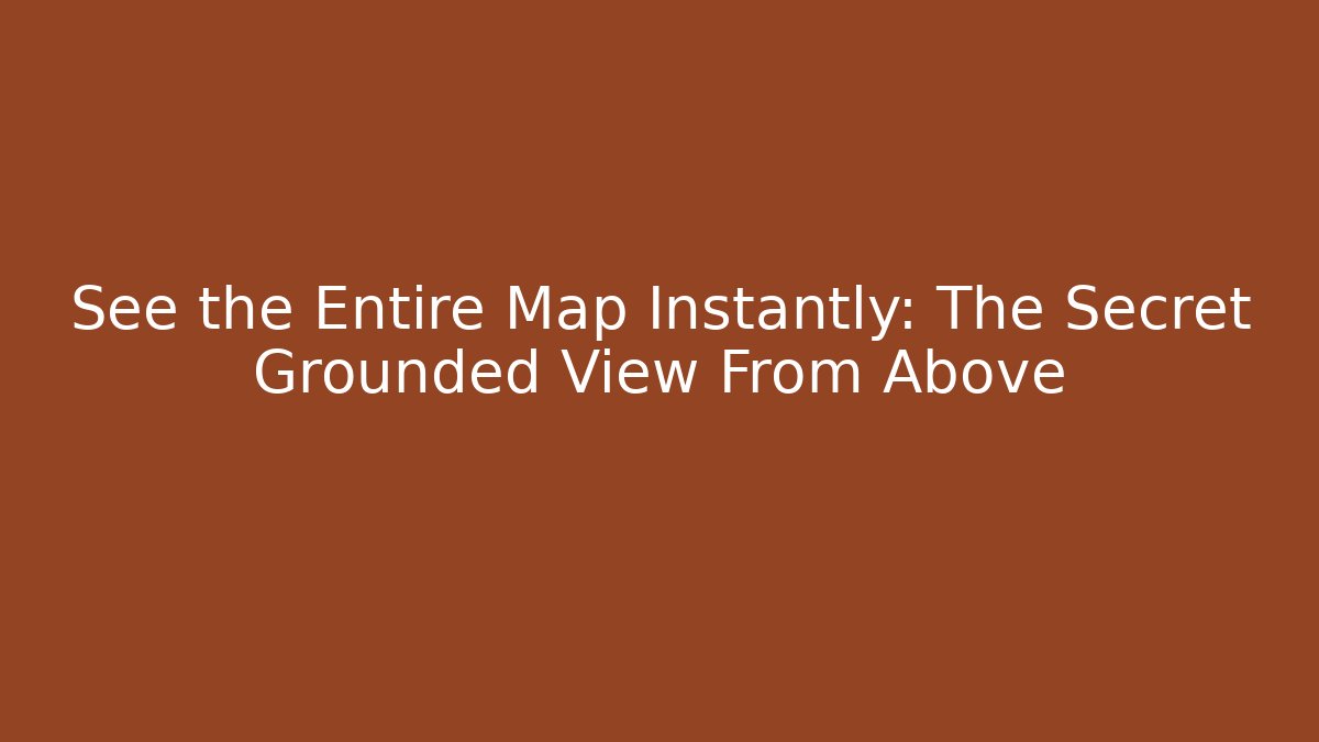 See the Entire Map Instantly: The Secret Grounded View From Above