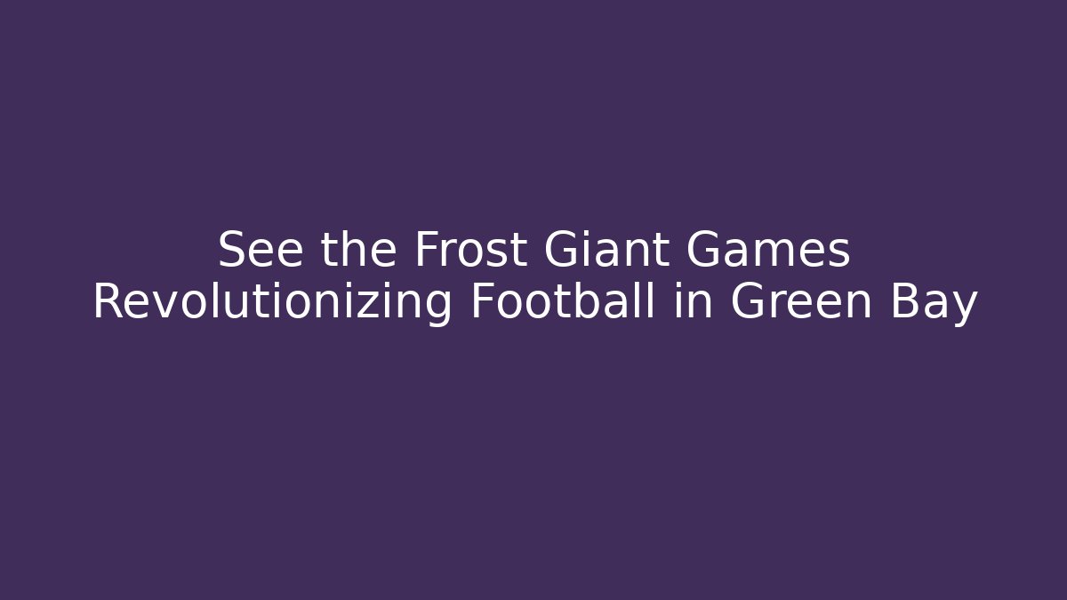 See the Frost Giant Games Revolutionizing Football in Green Bay