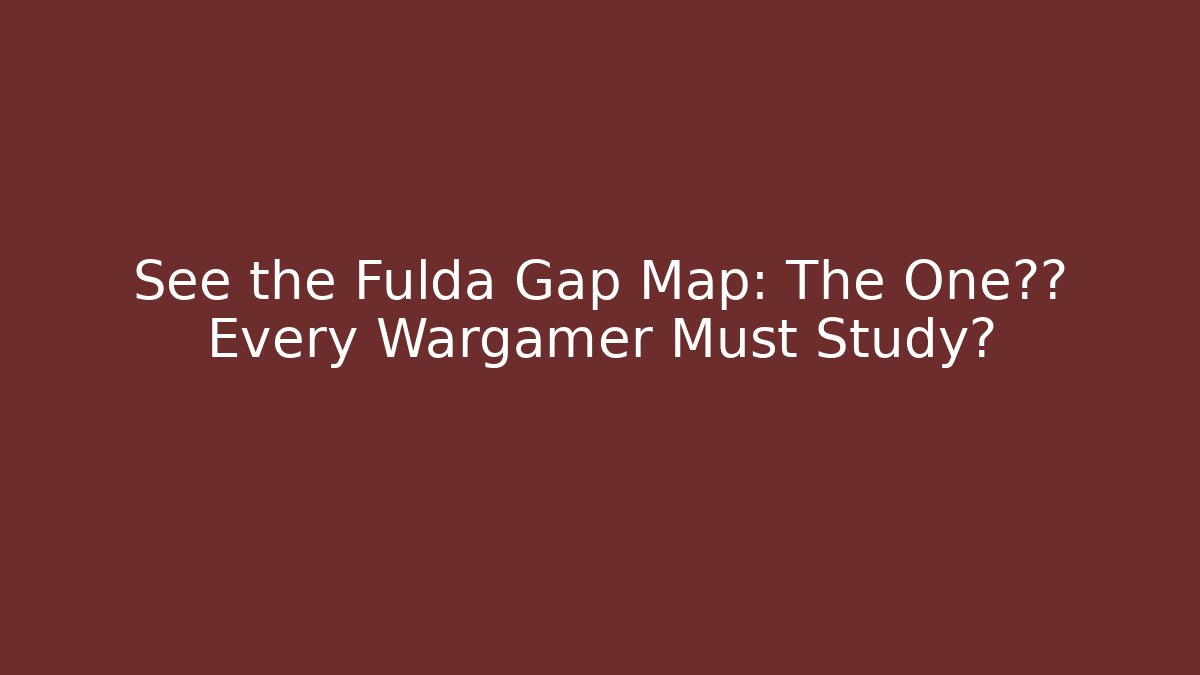 See the Fulda Gap Map: The One地形 Every Wargamer Must Study?
