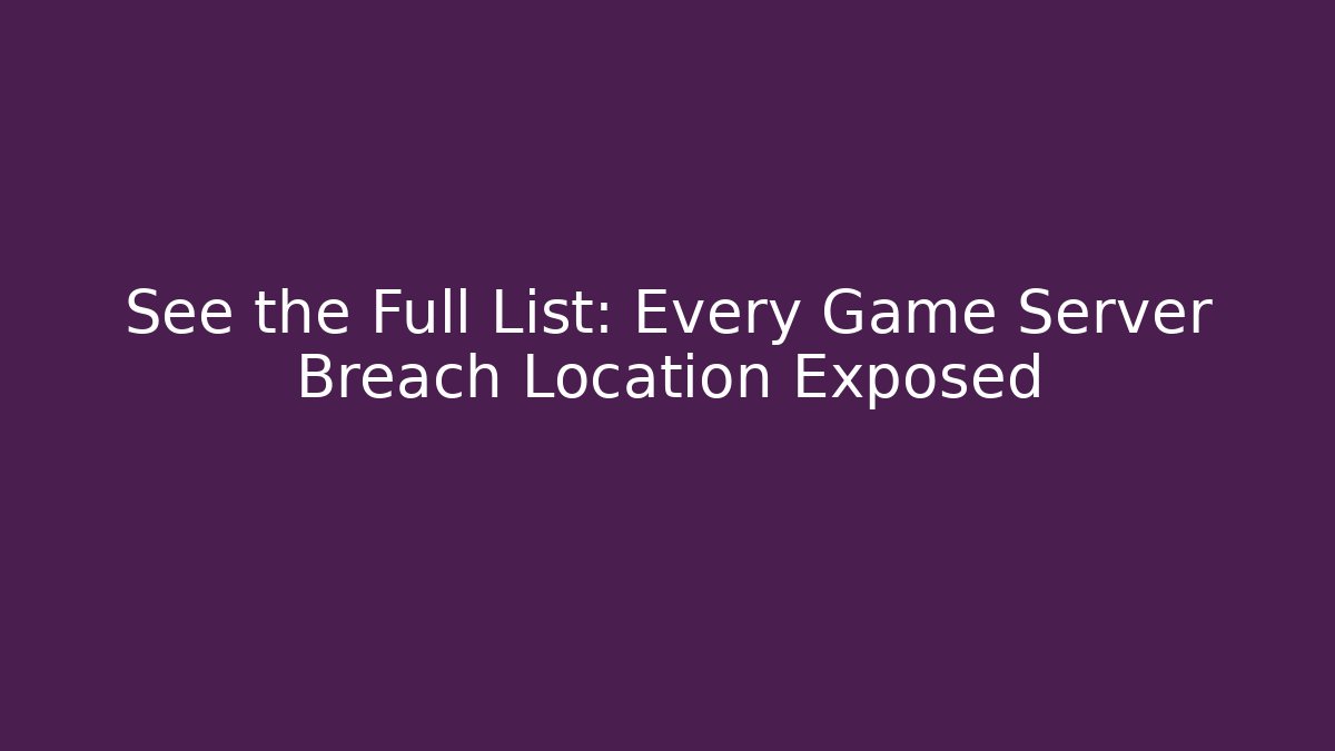 See the Full List: Every Game Server Breach Location Exposed