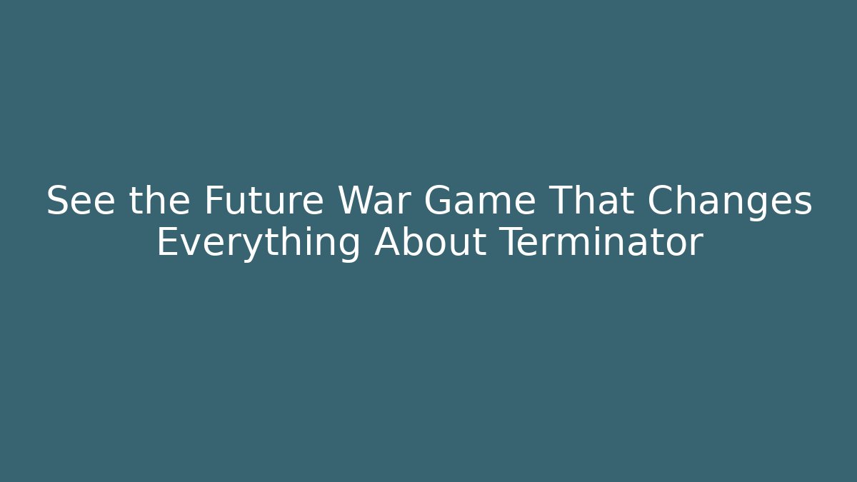 See the Future War Game That Changes Everything About Terminator
