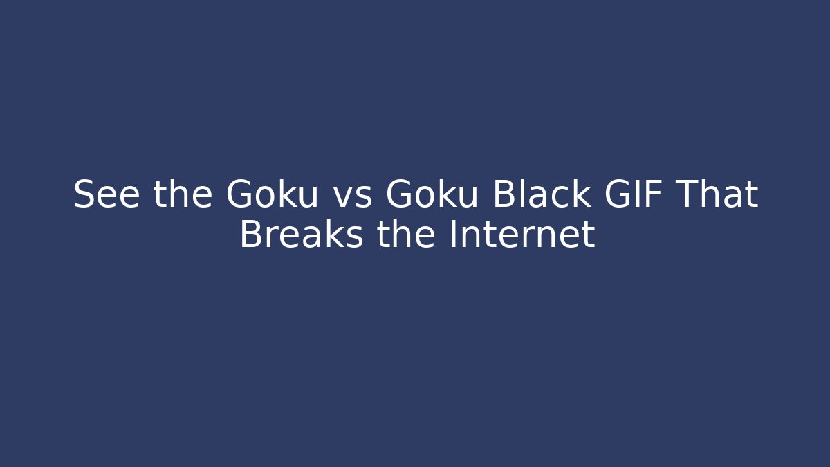 See the Goku vs Goku Black GIF That Breaks the Internet