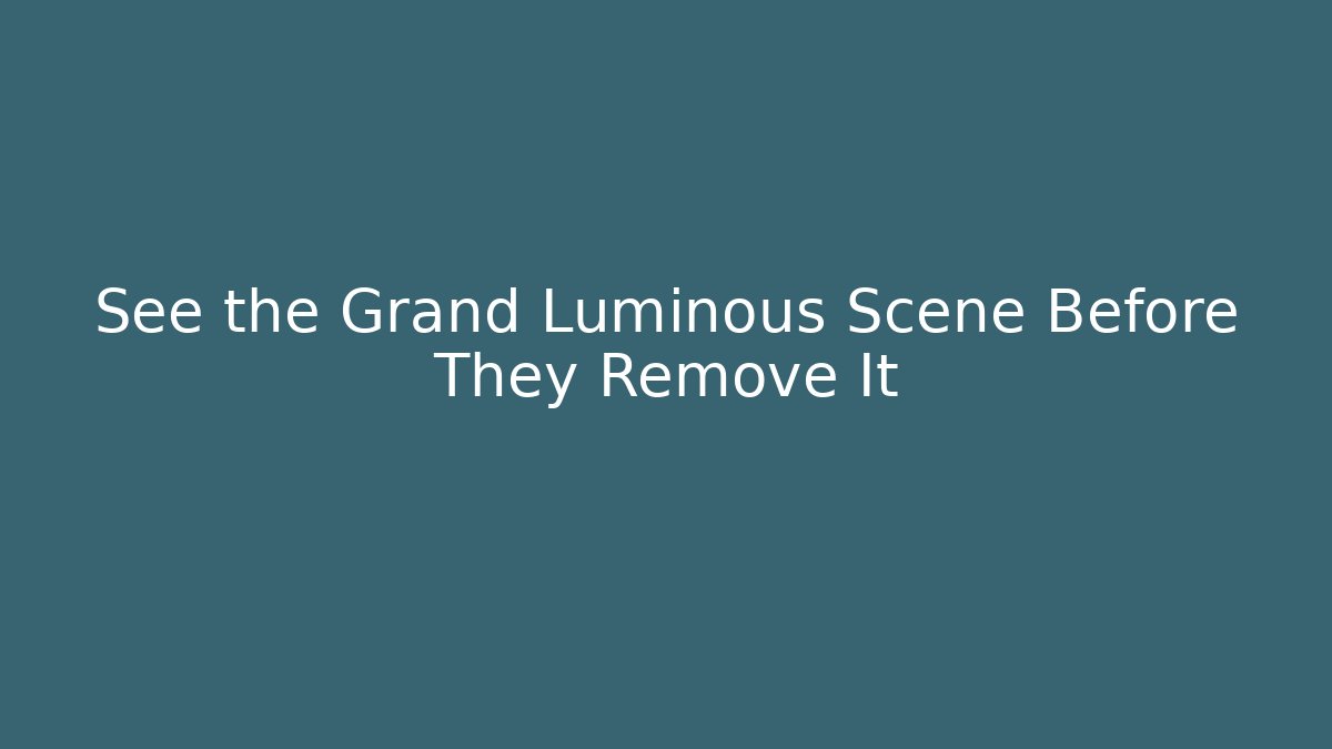 See the Grand Luminous Scene Before They Remove It