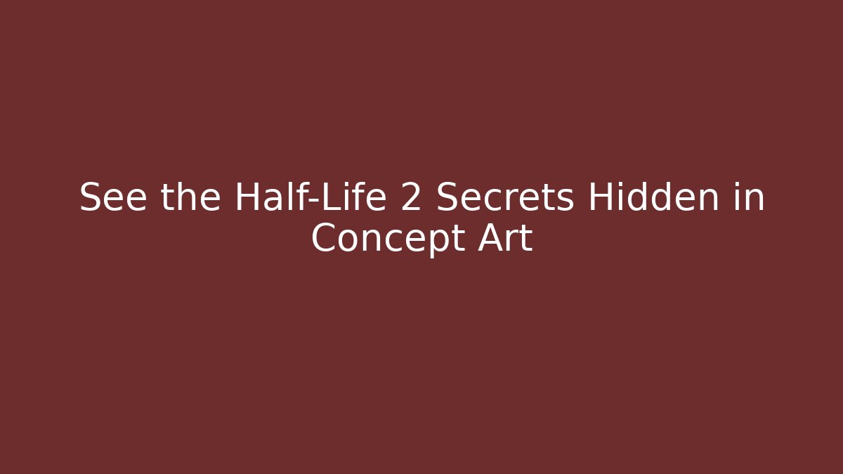 See the Half-Life 2 Secrets Hidden in Concept Art