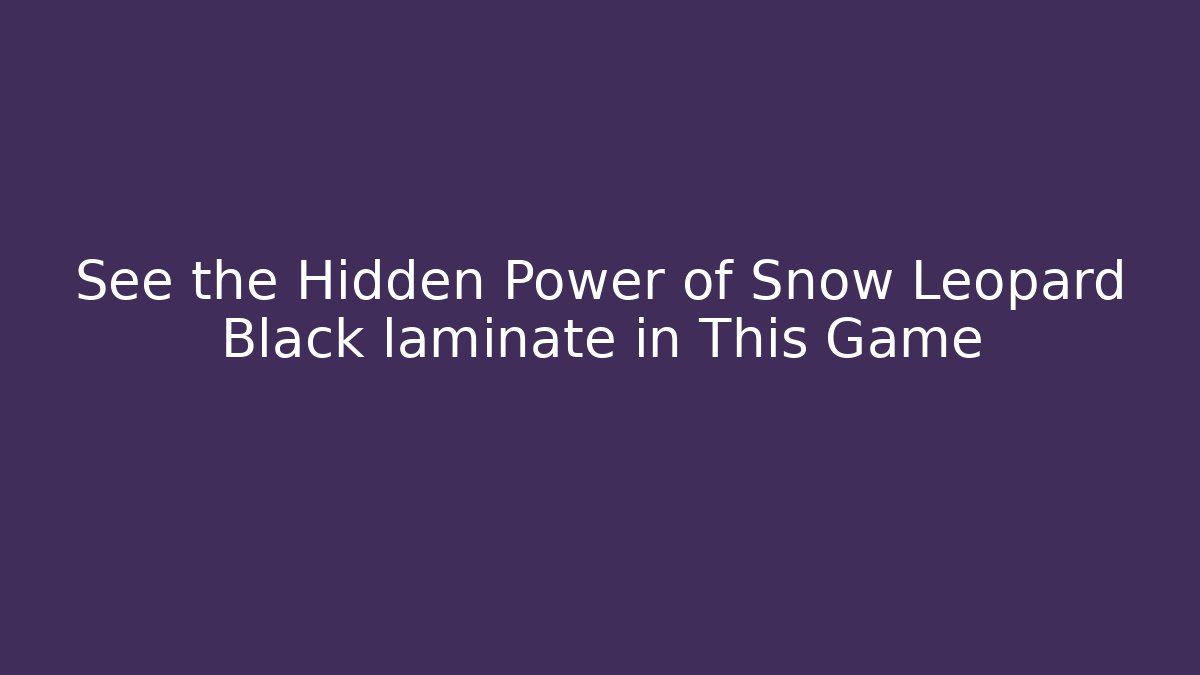 See the Hidden Power of Snow Leopard Black laminate in This Game