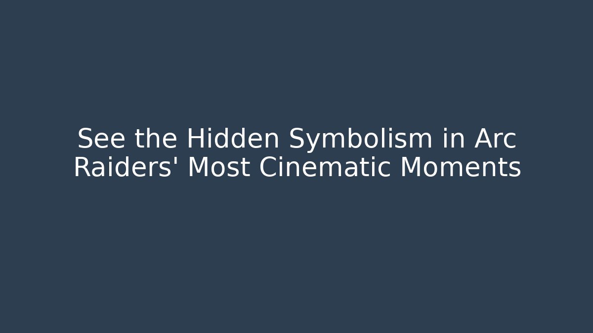See the Hidden Symbolism in Arc Raiders’ Most Cinematic Moments