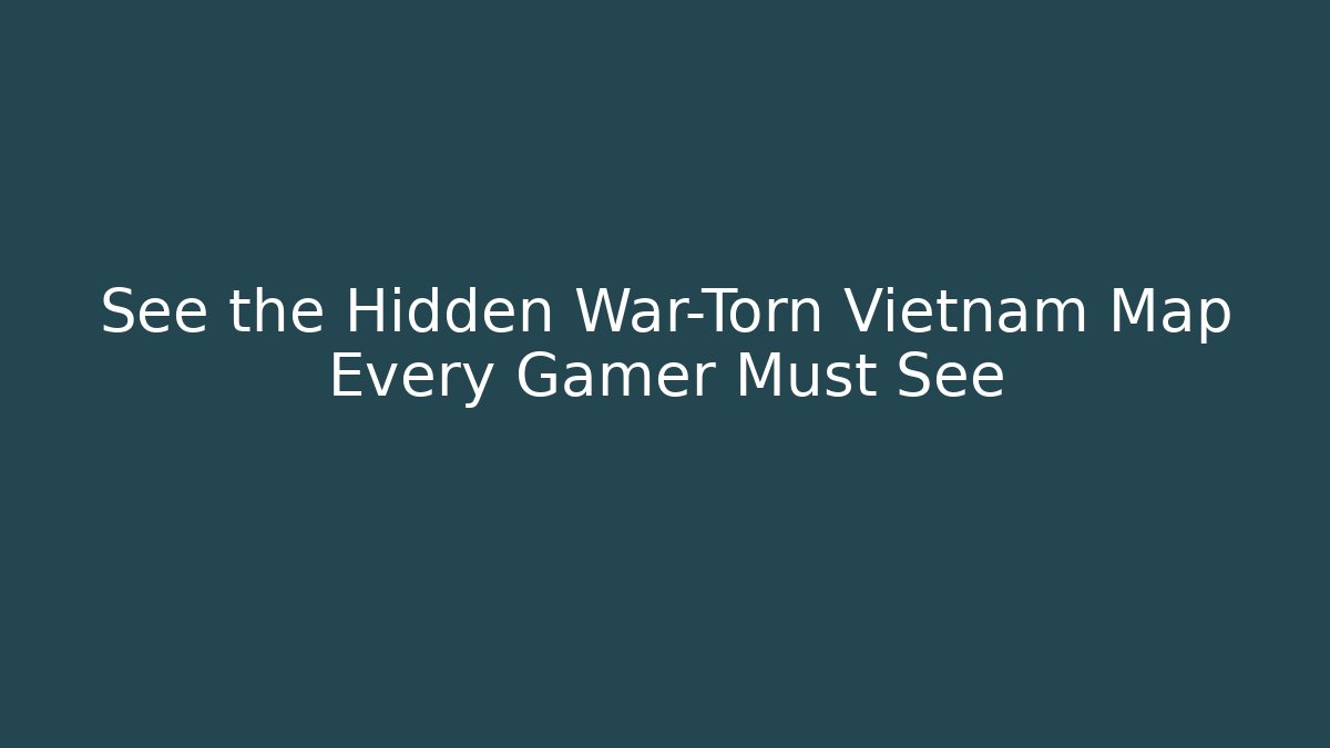 See the Hidden War-Torn Vietnam Map Every Gamer Must See - Critter Realm