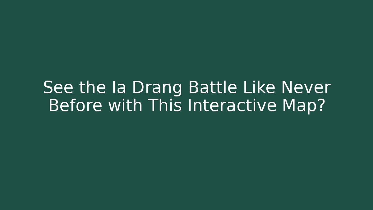 See the Ia Drang Battle Like Never Before with This Interactive Map?