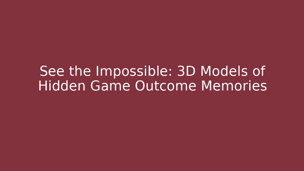See the Impossible: 3D Models of Hidden Game Outcome Memories