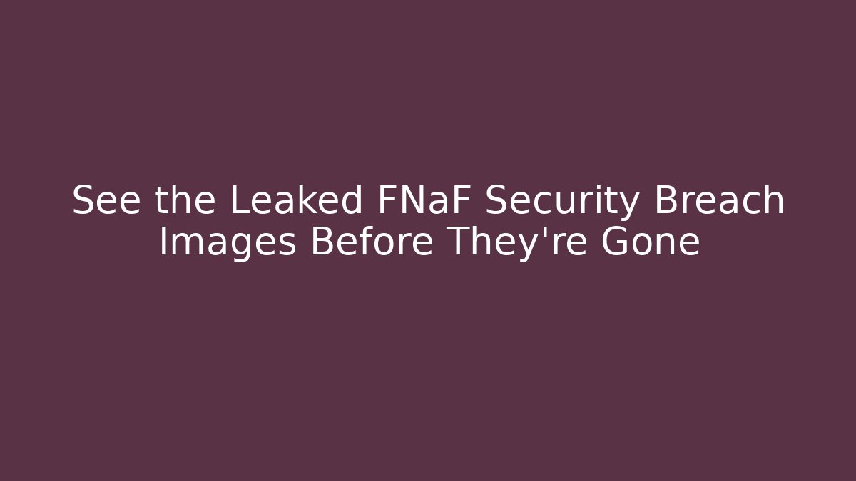 See the Leaked FNaF Security Breach Images Before They're Gone