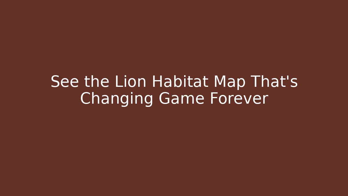 See the Lion Habitat Map That's Changing Game Forever