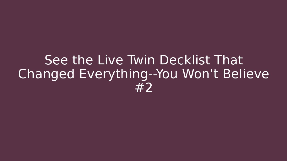 See the Live Twin Decklist That Changed Everything—You Won’t Believe #2