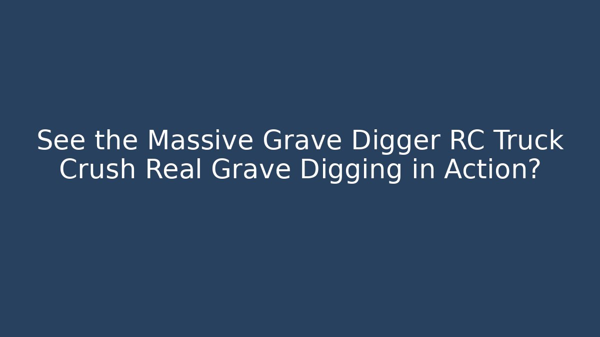 See the Massive Grave Digger RC Truck Crush Real Grave Digging in Action?