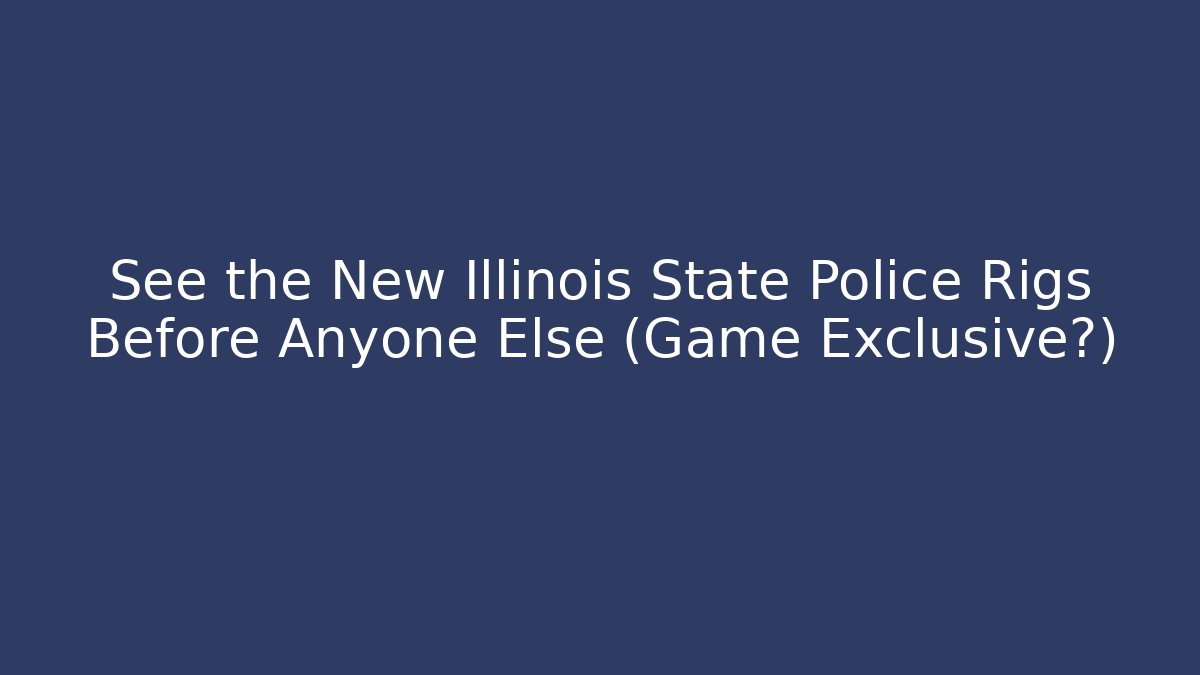 See the New Illinois State Police Rigs Before Anyone Else (Game Exclusive?)