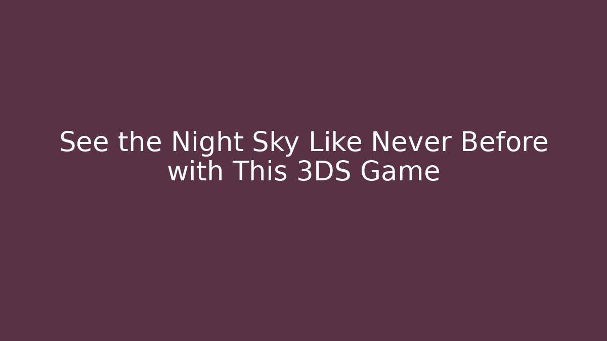 See the Night Sky Like Never Before with This 3DS Game