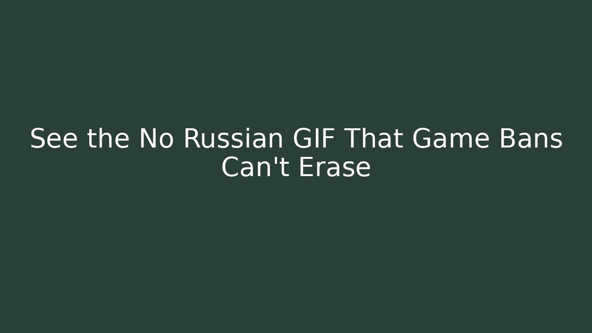 See the No Russian GIF That Game Bans Can't Erase