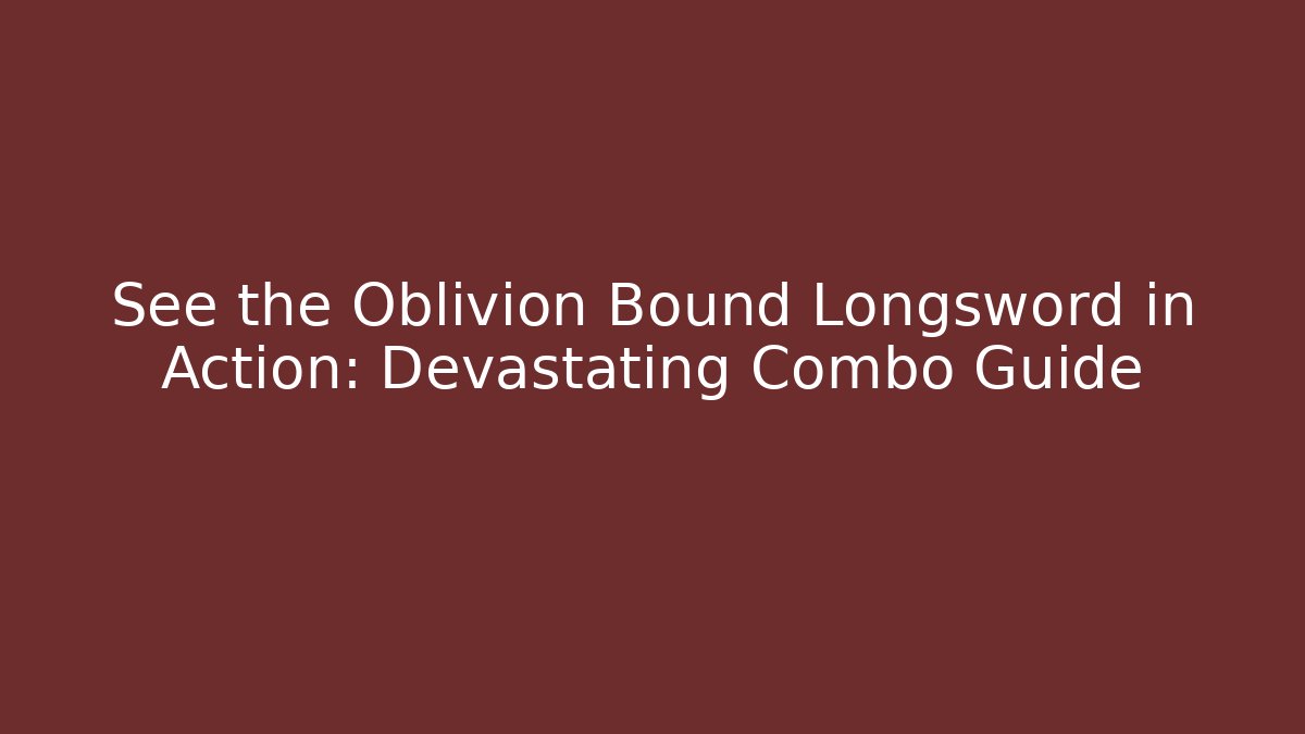 See the Oblivion Bound Longsword in Action: Devastating Combo Guide