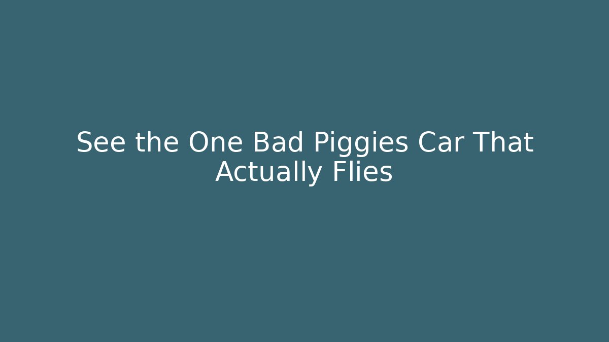 See the One Bad Piggies Car That Actually Flies