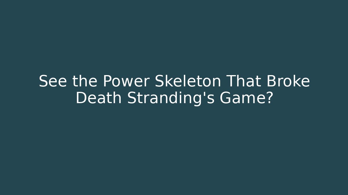See the Power Skeleton That Broke Death Stranding's Game?