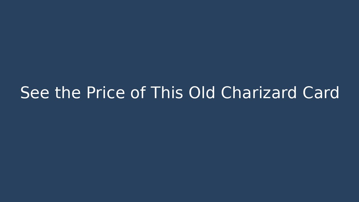 See the Price of This Old Charizard Card