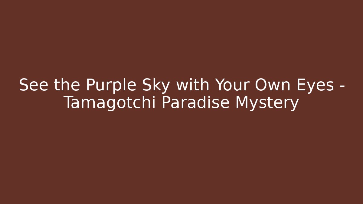 See the Purple Sky with Your Own Eyes – Tamagotchi Paradise Mystery