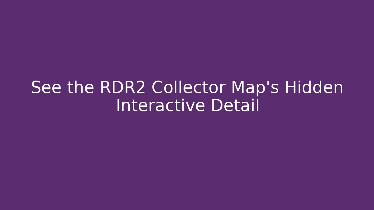 See the RDR2 Collector Map's Hidden Interactive Detail