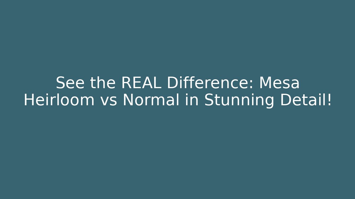 See the REAL Difference: Mesa Heirloom vs Normal in Stunning Detail!