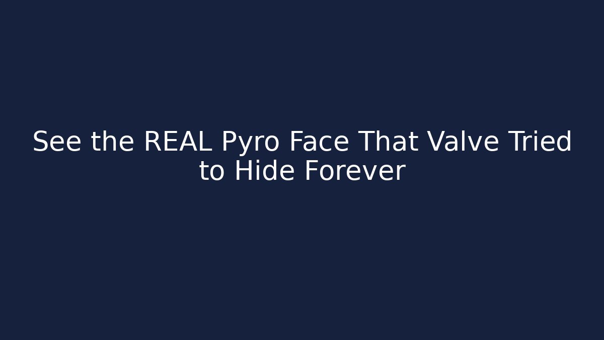 See the REAL Pyro Face That Valve Tried to Hide Forever