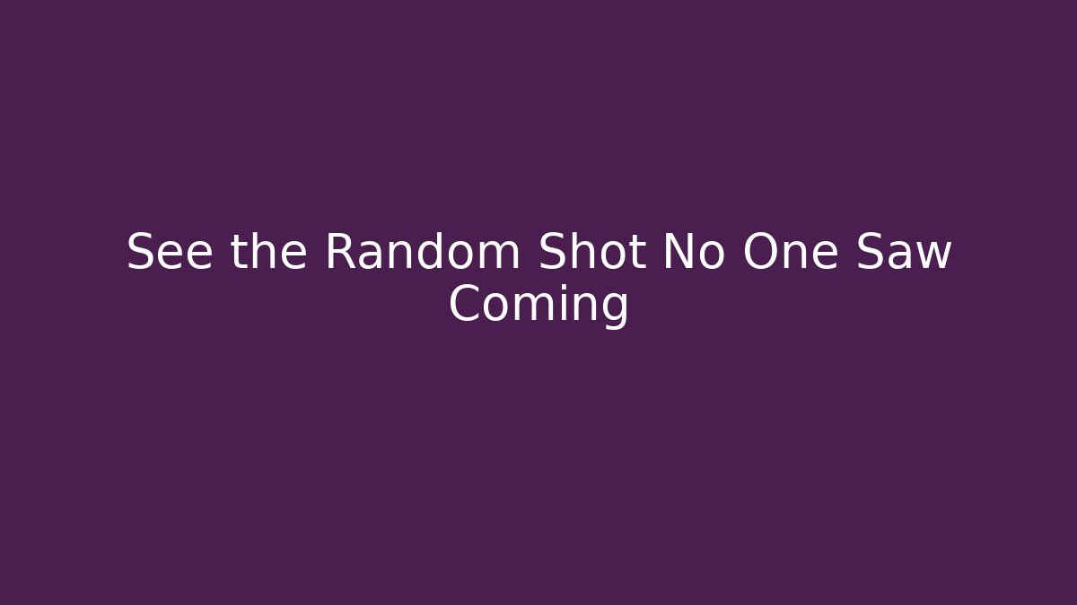 See the Random Shot No One Saw Coming