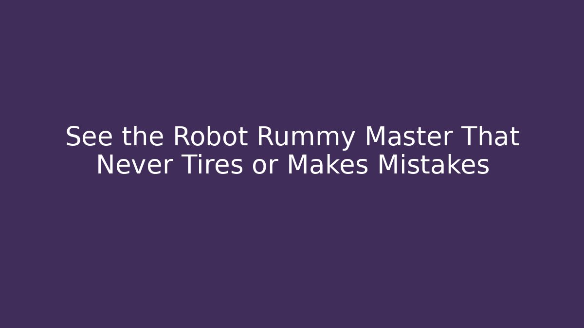 See the Robot Rummy Master That Never Tires or Makes Mistakes