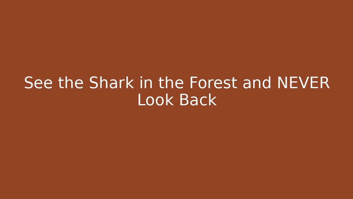 See the Shark in the Forest and NEVER Look Back