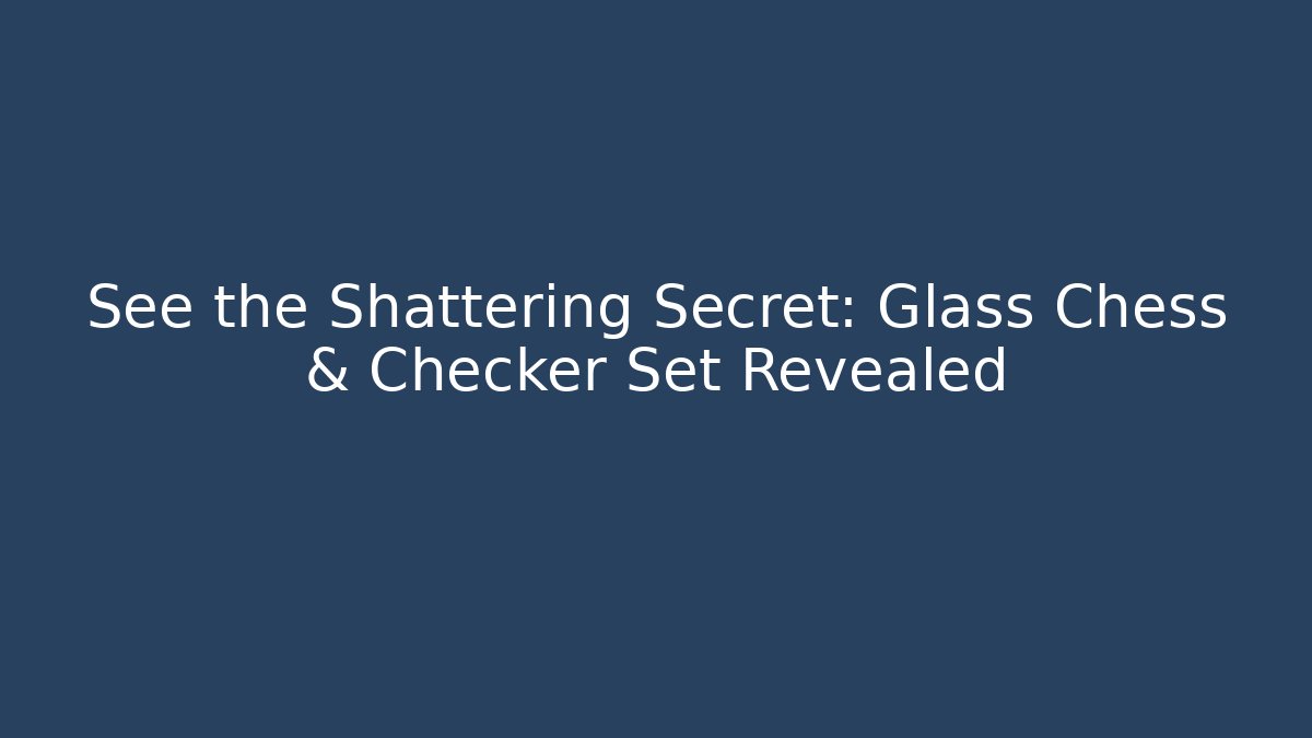 See the Shattering Secret: Glass Chess & Checker Set Revealed