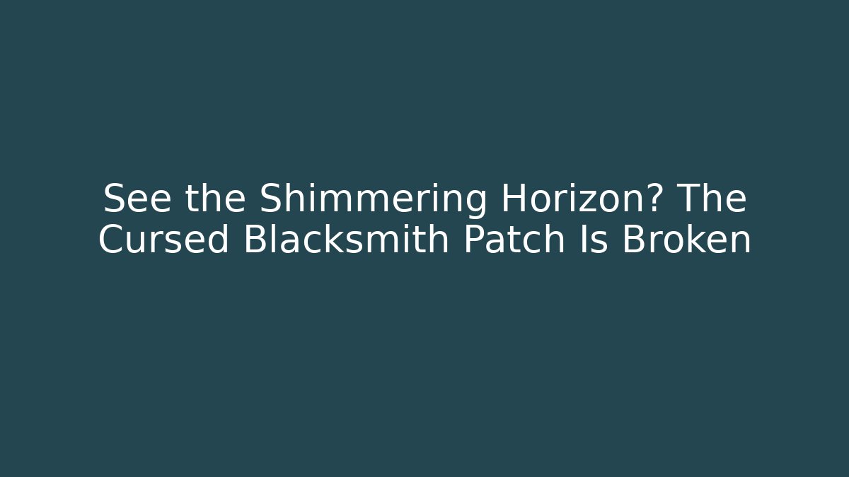 See the Shimmering Horizon? The Cursed Blacksmith Patch Is Broken - Critter Realm