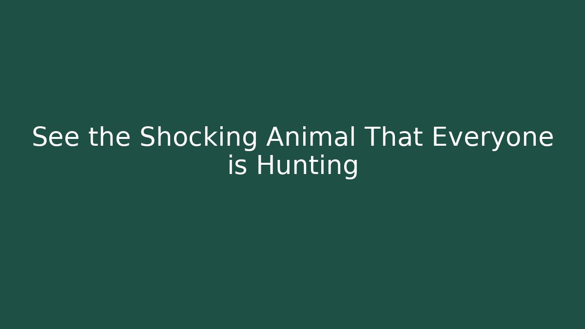 See the Shocking Animal That Everyone is Hunting