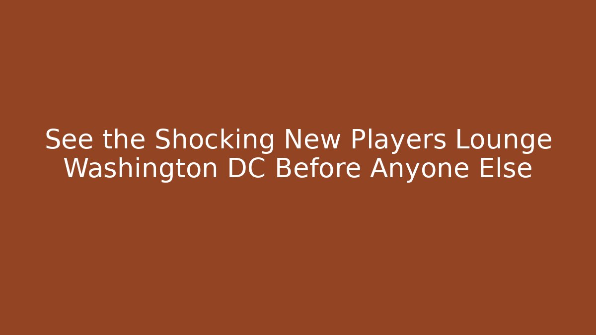 See the Shocking New Players Lounge Washington DC Before Anyone Else