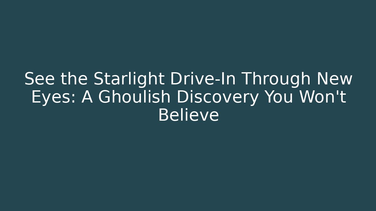 See the Starlight Drive-In Through New Eyes: A Ghoulish Discovery You Won't Believe