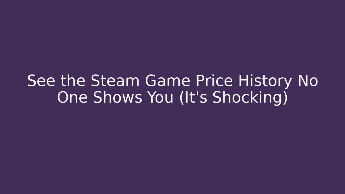 See the Steam Game Price History No One Shows You (It’s Shocking)