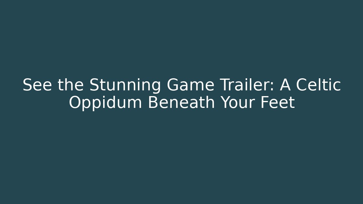 See the Stunning Game Trailer: A Celtic Oppidum Beneath Your Feet - Critter Realm