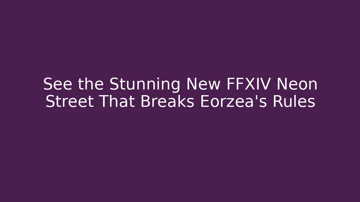 See the Stunning New FFXIV Neon Street That Breaks Eorzea's Rules - Critter Realm